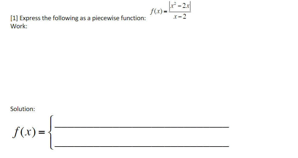 - 2x
f(x) =
[1] Express the following as a piecewise function:
x- 2
Work:
Solution:
f(x) =

