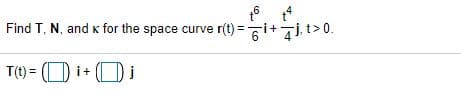 Find T, N, and k for the space curve r(t) =i+ Tj, t> 0.
T(t) = (O i+ ()i
