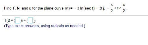 Find T, N, and k for the plane curve r(t) = - 3 In(sec t)i – 3t j, -5
<t<
T(1) = i-O
(Type exact answers, using radicals as needed.)
