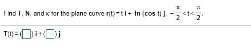 Find T, N, and K for the plane curve r(t) =ti+ In (cos t) j, - 5
--<t<
T(t) = Oi+j
