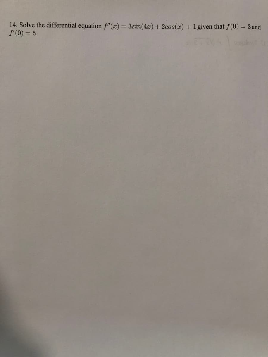 14. Solve the differential equation f"(x) = 3sin(4x)+ 2cos(x) +1 given that f(0) = 3 and
f'(0) = 5.
