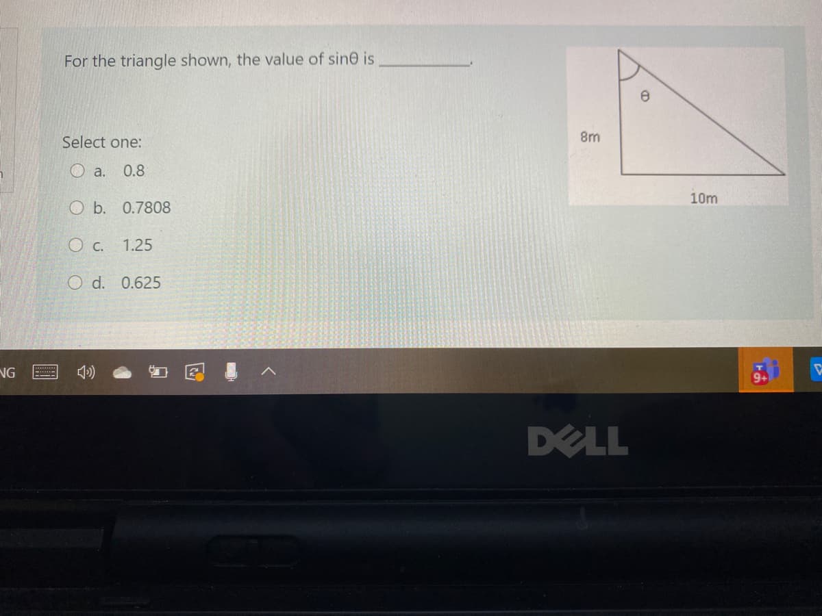 For the triangle shown, the value of sine is
Select one:
8m
a.
0.8
10m
O b. 0.7808
O c. 1.25
O d. 0.625
NG
DELL
