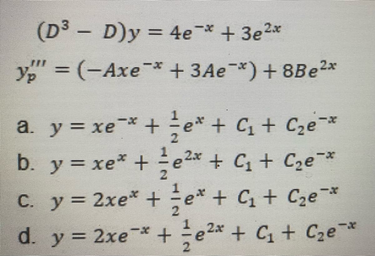 (D³ – D)y = 4e* + 3e2x
y" = (-Axe * +3Ae*) + 8Be2*
a y = xe¯* + e* + C; + C2e *
+ C + Cze*
2
b. y = xe* + e2x + C + C,e*
e 2* + C, + C2e*
C. y = 2xe* +e* + C + Ge*
d. y= 2xe* + e2* + C, + Cze*
2
