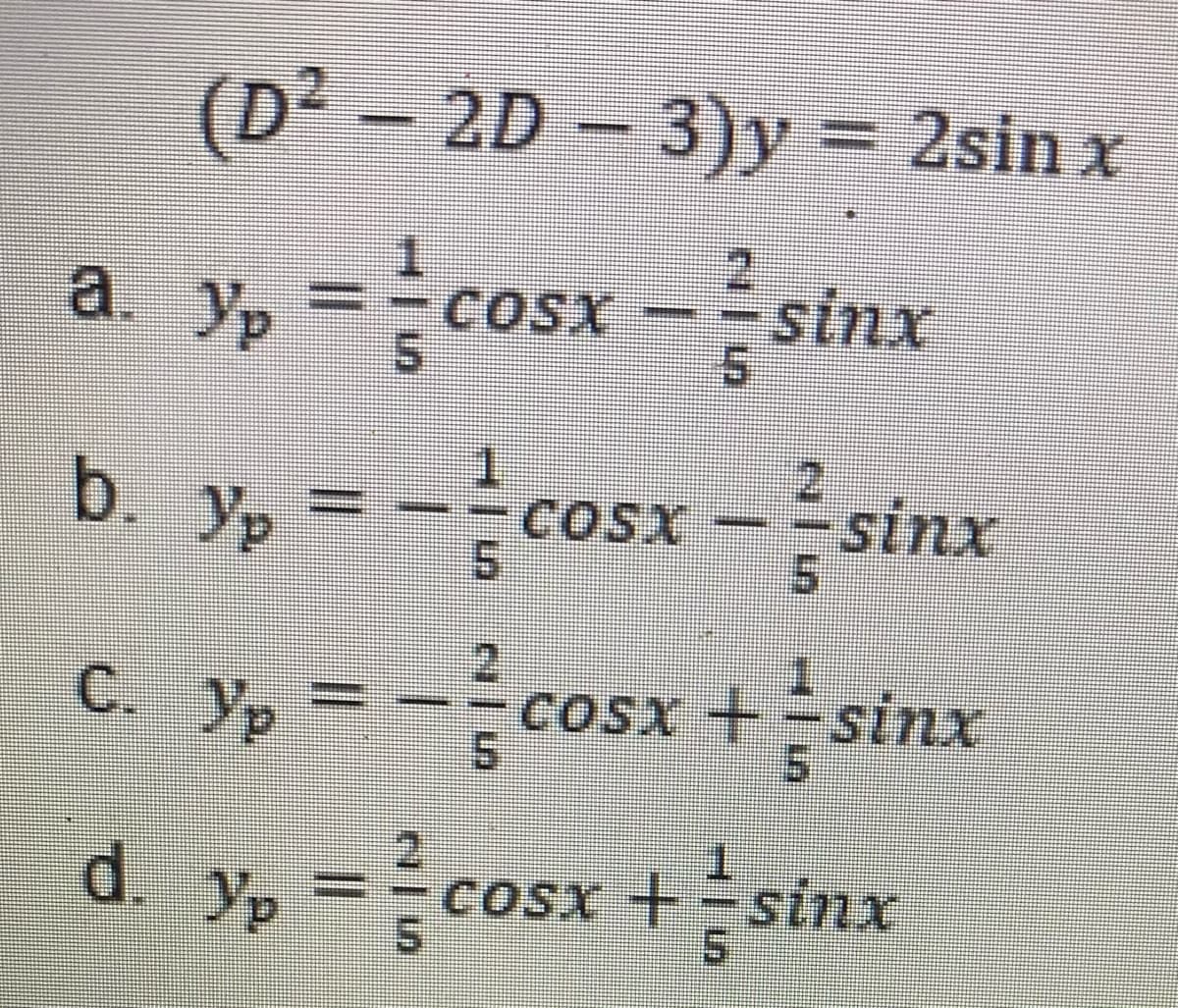 (D² – 2D – 3)y = 2sin x
a y, = \cosx – ? sinx
, = -{cosx = } sinx
COSX
2.
b. yp=
COSX
5.
c. y, = --cosx + sinx
C. Yp
CoSx +sinx
d. y, =cosx +sinx
COSX +=sinx
