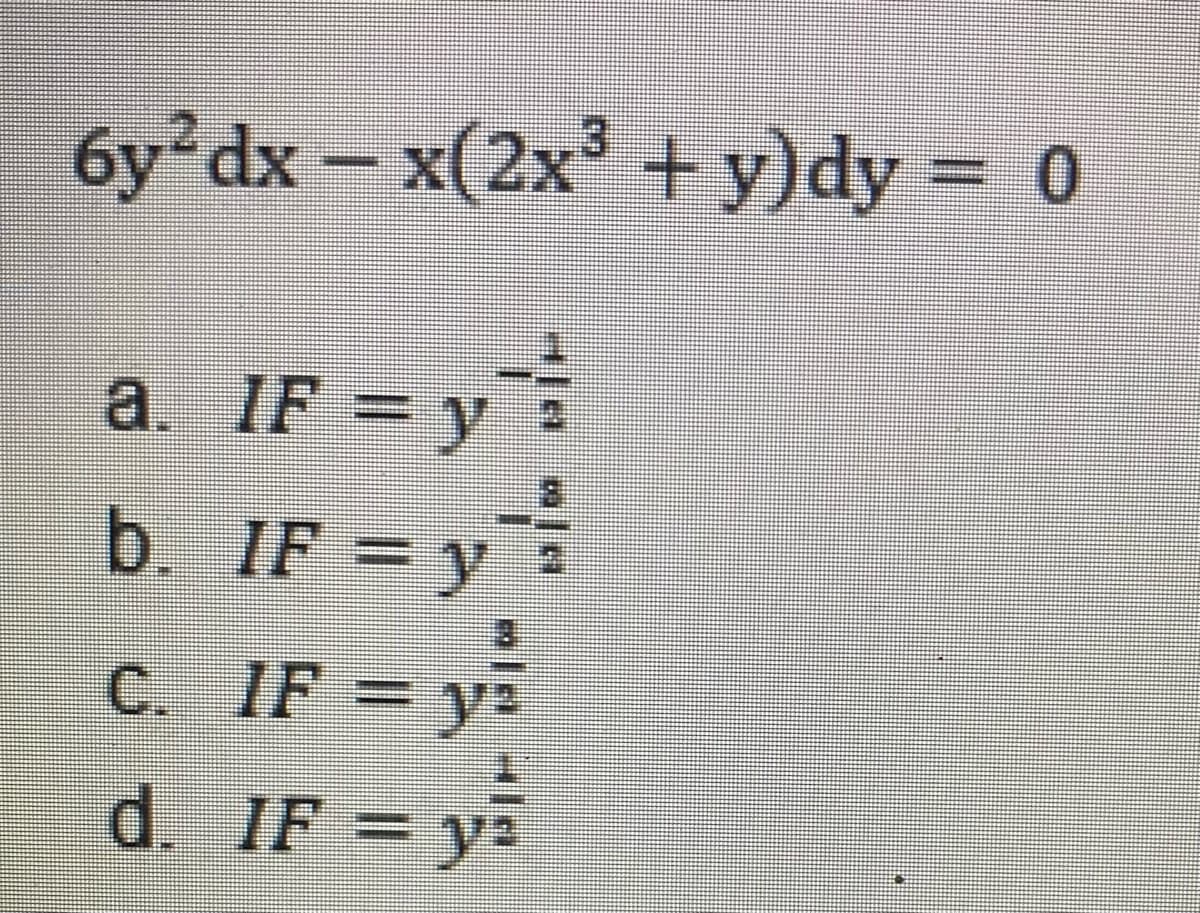 6y dx - x(2x +y)dy = 0
a.
IF = y
b. IF = y
IF = y
d. IF = y
2
