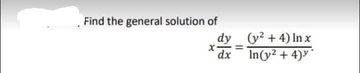 Find the general solution of
dy (y2 +4) Inx
In(y² + 4)
%3D
dx
