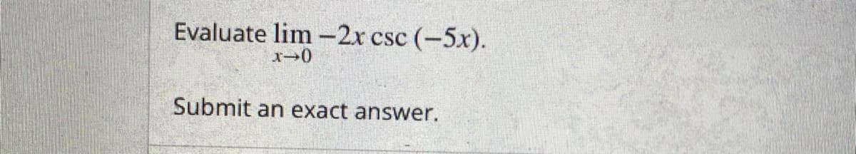 Evaluate lim -2x csc (-5x).
Submit an exact answer.
