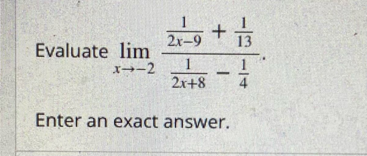 1
2x-9
13
Evaluate lim
x→-2
2r+8
4
Enter an exact answer.
