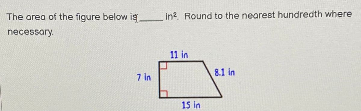 The area of the figure below is
in?. Round to the nearest hundredth where
necessary.
11 in
8.1 in
7 in
15 in
