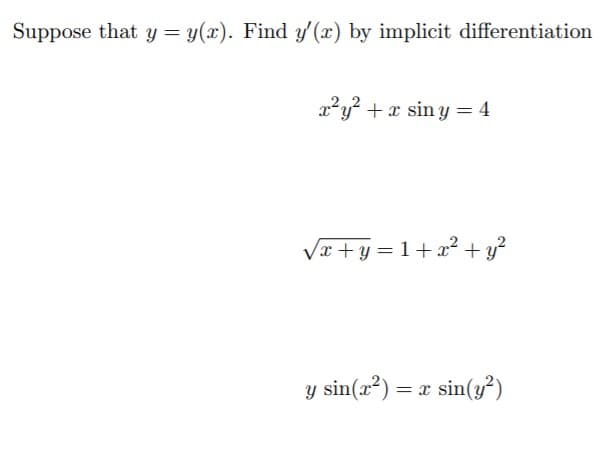 Suppose that y = y(x). Find y' (x) by implicit differentiation
x²y? +x sin y = 4
Vx +y = 1+ x² + y?
y sin(a²) = x sin(y²)
