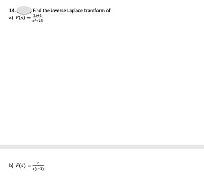 14.
Find the inverse Laplace transform of
2s+1
a) F(s)
s2+25
b) F(s)
s(s-3)
