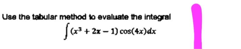 Use the tabular method to evaluate the integral
|(x3 + 2x – 1) cos(4x)dx
