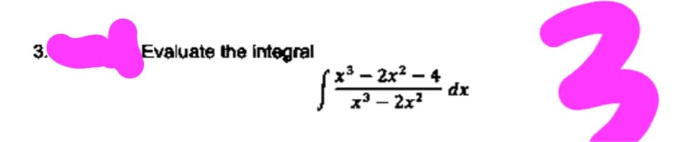 3.
Evaluate the integral
x³ – 2x² – 4
dx
x – 2x?
3.
