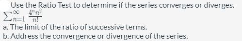 Use the Ratio Test to determine if the series converges or diverges.
00 4"n2
En=1 ¯n!
a. The limit of the ratio of successive terms.
b. Address the convergence or divergence of the series.
