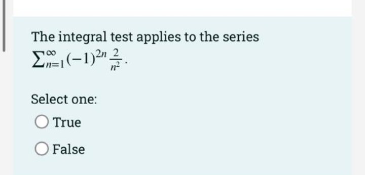 The integral test applies to the series
E(-1)2" 2.
Select one:
True
O False
