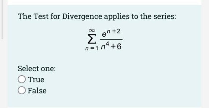 The Test for Divergence applies to the series:
en+2
Σ
n =1 n4+6
Select one:
True
O False
