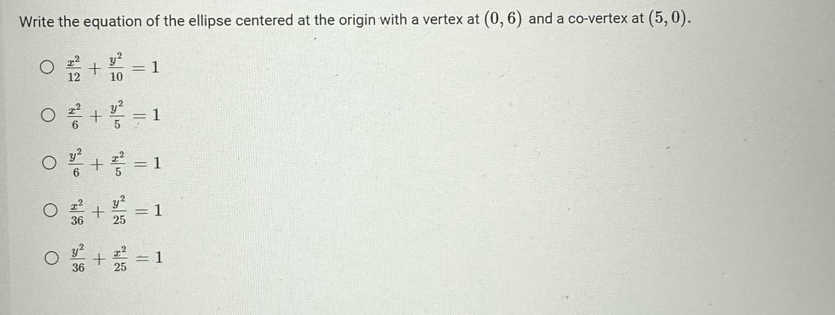 Write the equation of the ellipse centered at the origin with a vertex at (0,6) and a co-vertex at (5,0).
O
12
0
0
6
+
36
+
y²
10
,2
y
1
0²1
+ = 1
= 1
+ = 1
y²
25
+2 -1
