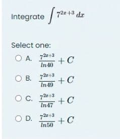 Integrate 72x+3 dar
Select one:
OA. 72+3
А.
In 40
OB. 72+3
In 49
+C
5+C
OC. 72x+3
In 47 +C
OD. 72x+3
In 50
+C