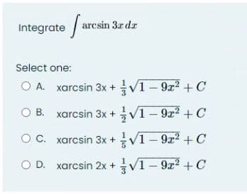 Integrate farcsin 3r da
Select one:
O A.
O B.
xarcsin 3x +
O C.
xarcsin 3x +
O D. xarcsin 2x +
xarcsin 3x +
√1-9x² + C
√1 −9x² + C
√1-9x² + C
√1-9x² +C