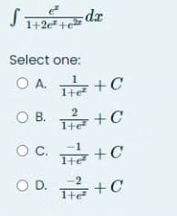 S
1+2e +e
Select one:
OA.
1
1+e
+C
O B.
+C
OC. +C
O D.
-2
D. THE
+C
2
1+e
dx
-1
Ite