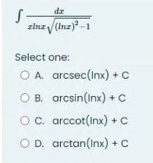dz
zlnz√(Inz)²-1
S-
Select one:
O A.
O B.
O C.
O D.
arcsec(Inx) + C
arcsin(Inx) + C
arccot(Inx) + C
arctan(Inx)
+ C