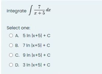 Integrated
Select one:
O A. 5 In Ix+51 + C
O B. 7 In Ix+51 + C
OC.
9 In Ix+51 + C
O D. 3 In Ix+51 + C