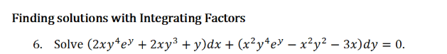 Finding solutions with Integrating Factors
6. Solve (2xy*eУ + 2ху3 + у)dx + (x?у*еУ — х?у2 - 3x)dy %3D 0.
