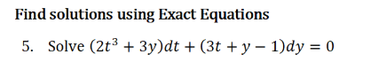 Find solutions using Exact Equations
5. Solve (2t3 + 3y)dt + (3t +y – 1)dy = 0
