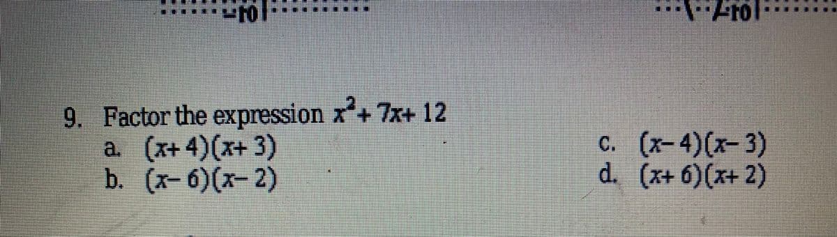 **
9. Factor the expression x+7x+ 12
a. (x+ 4)(x+ 3)
b. (x- 6)(x- 2)
c.
(x-4)(x-3)
d. (x+ 6)(x+ 2)
