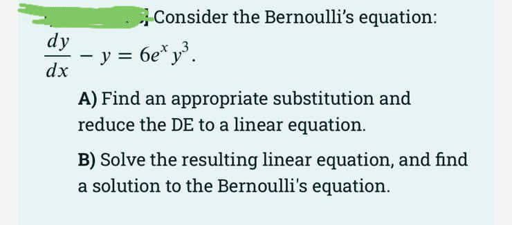Consider the Bernoulli's equation:
dy
- y = 6e*y³.
dx
3
A) Find an appropriate substitution and
reduce the DE to a linear equation.
B) Solve the resulting linear equation, and find
a solution to the Bernoulli's equation.
