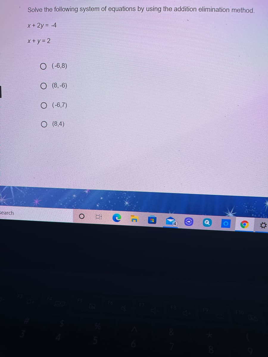 Solve the following system of equations by using the addition elimination method,
X+ 2y = -4
X + y = 2
O (-6,8)
(8,-6)
O (-6,7)
O (8,4)
search
8
