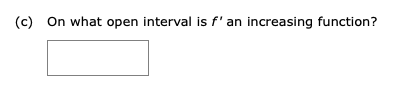 (c) On what open interval is f' an increasing function?

