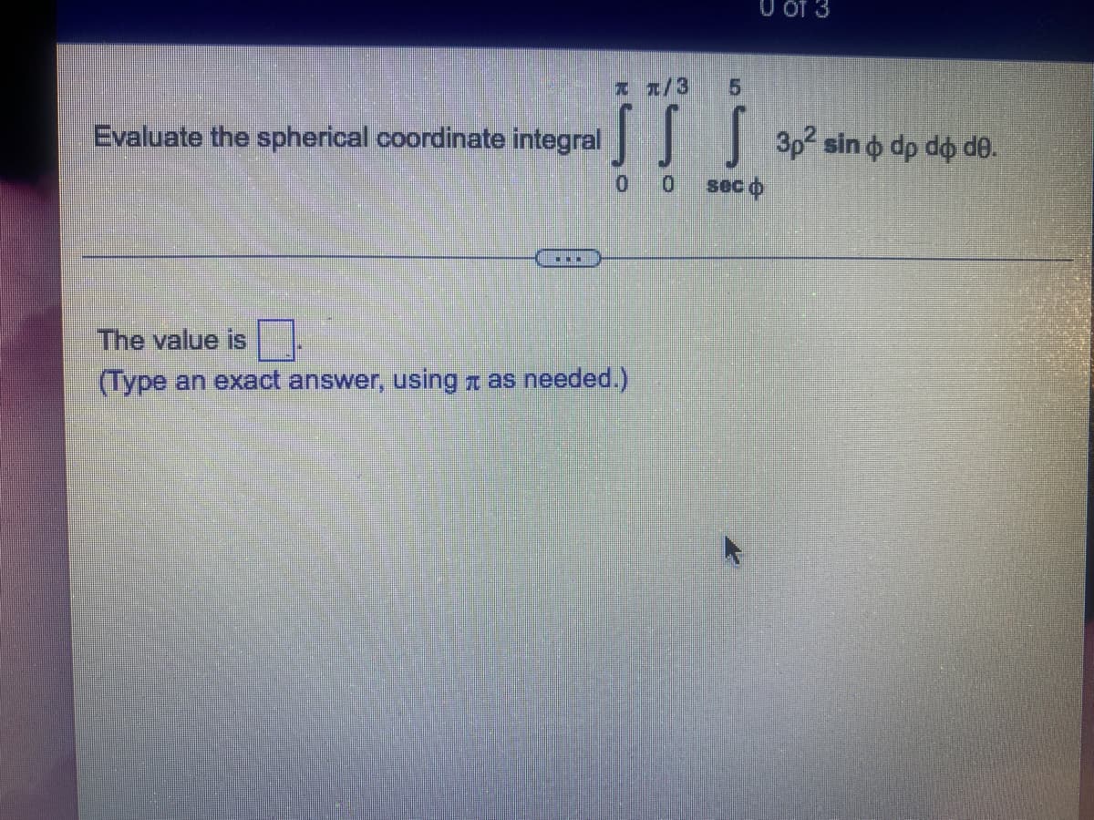 xx/3 15
Evaluate the spherical coordinate integral
SSS 3p² sin dp do de.
o
00
sec o
The value is
(Type an exact answer, using as needed.)