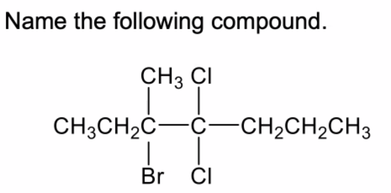 Name the following compound.
CH3 ÇI
CH3CH2C-C-–CH2CH2CH3
Br
CI
