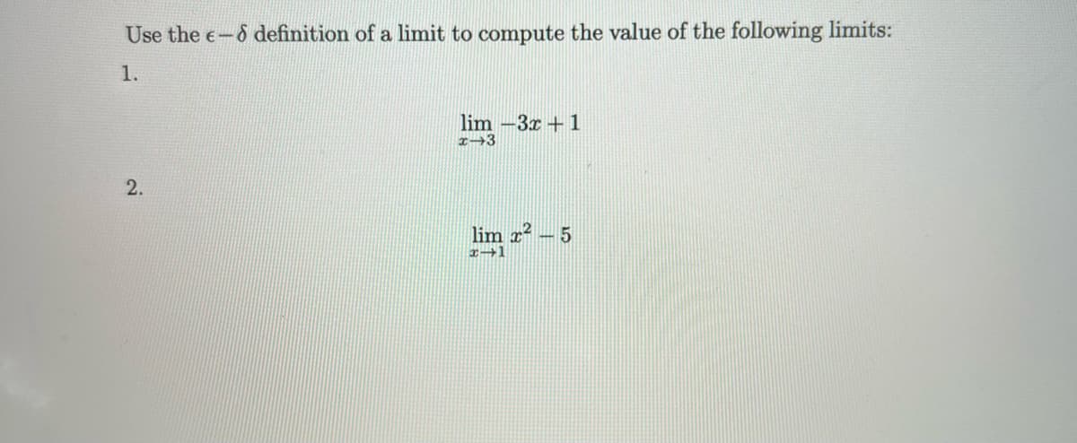 Use the e-6 definition of a limit to compute the value of the following limits:
1.
2.
lim -3x+1
x→3
lim x²-5
x-1