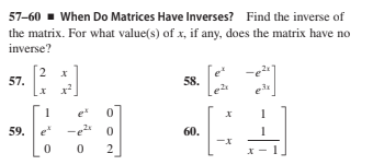 57-60 - When Do Matrices Have Inverses? Find the inverse of
the matrix. For what value(s) of x, if any, does the matrix have no
inverse?
2
57.
et
58.
e
e
-e o
59. e
60.
2
