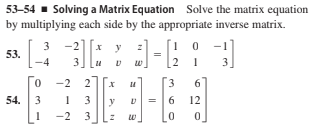 53-54 - Solving a Matrix Equation Solve the matrix equation
by multiplying each side by the appropriate inverse matrix.
3
-2
y
53.
-4
3
2
3.
-2
2
3
6
54.
3
1 3
y
=16
12
-2
3
