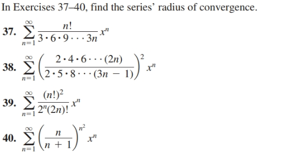 In Exercises 37–40, find the series' radius of convergence.
п!
37. E
3•6.9.3n
n=1
2.4.6.. (2n)
2
38. У
2.5•8···(3n – 1,
...
(n!)2
39. 2 2"(2n)!
40.
