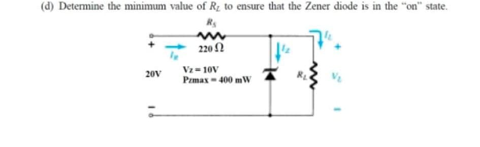 (d) Determine the minimum value of Rz to ensure that the Zener diode is in the "on" state.
220 2
Vz = 10V
Pzmax 400 mW
20V
RL
