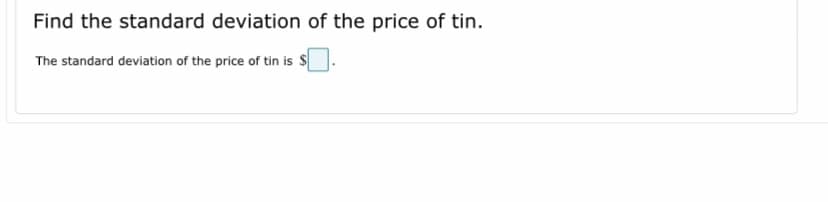 Find the standard deviation of the price of tin.
The standard deviation of the price of tin is S
