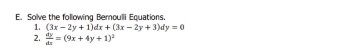 E. Solve the following Bernoulli Equations.
1. (3x – 2y + 1)dx + (3x – 2y + 3)dy = 0
2. = (9x + 4y + 1)?
dy
%3D
dx
