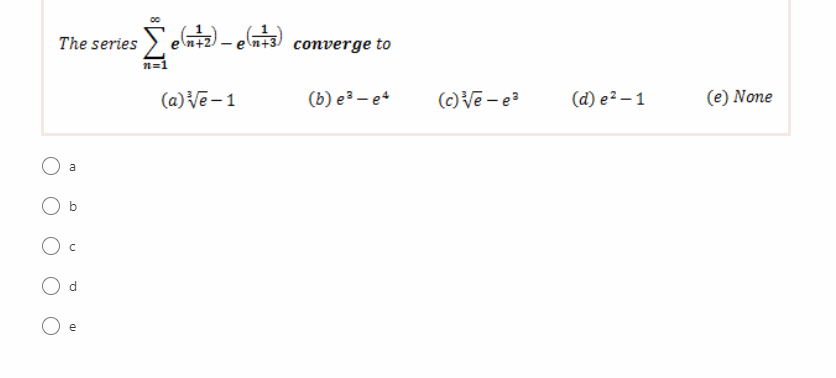 The series
en+3) converge to
en+2
(a)Ve - 1
(b) e3 – e4
(c) Ve - e?
(d) e2 – 1
(e) None
a
e
