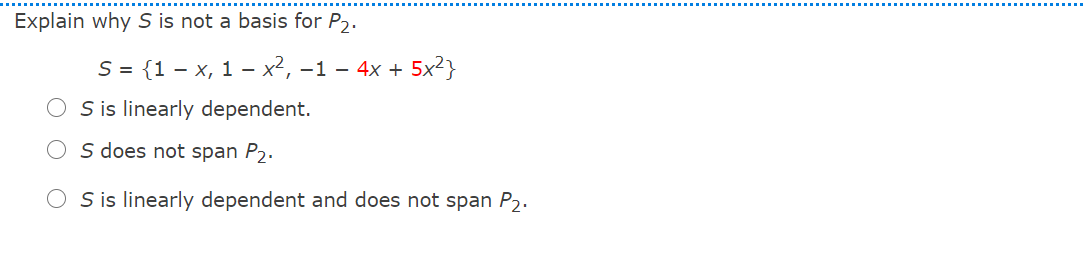 Explain why S is not a basis for P2.
S = {1 – x, 1 – x², –1 – 4x + 5x²}
S is linearly dependent.
O s does not span P2.
S is linearly dependent and does not span P2.
