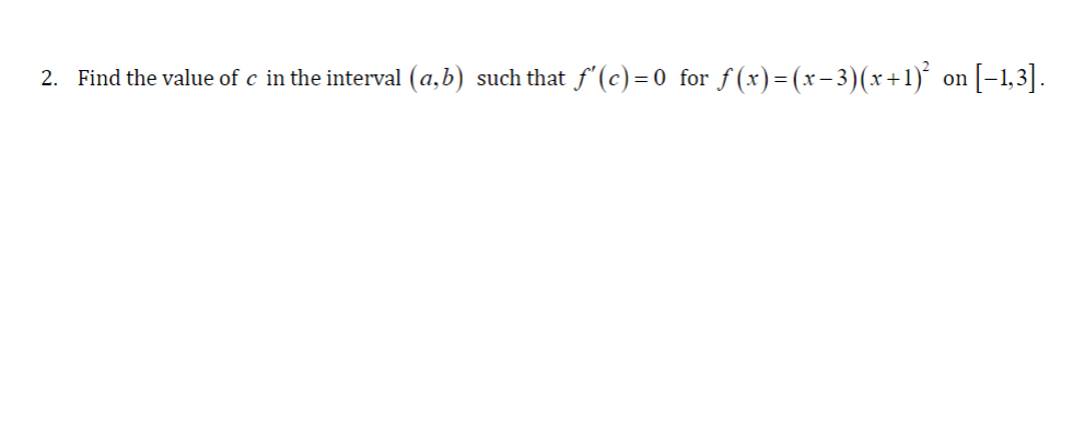 2. Find the value of e in the interval (a,b) such that f'(c)=0 for f(x)=(x-3)(x+1)° on [-1,3].
