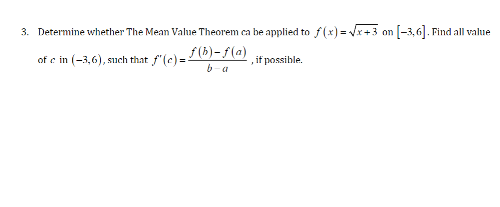 3. Determine whether The Mean Value Theorem ca be applied to f(x)= Vx+3 on |-3,6|. Find all value
f (b)- ƒ (a)
b- a
of c in (-3,6), such that f'(c) =
, if possible.
