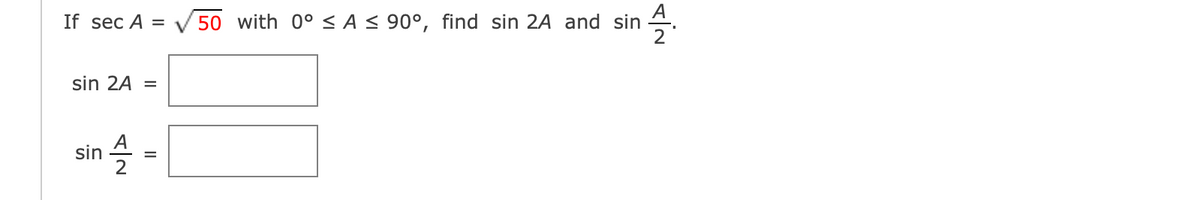 If sec A =
V 50 with 0° < A < 90°, find sin 2A and sin .
sin 2A =
sin
2
