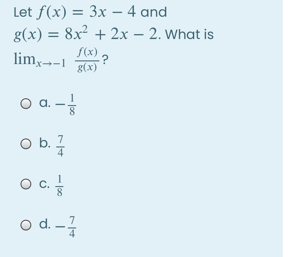 Let f(x) = 3x – 4 and
g(x) = 8x² + 2x – 2. What is
limx→-1
f(x)
:?
g(x)
O a.-
1
8
O b. 7
4
С.
O d.
4
