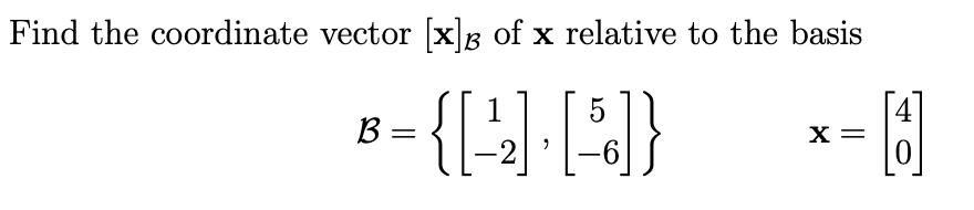 Find the coordinate vector [x]B of x relative to the basis
4
X =
1
B =
-2
