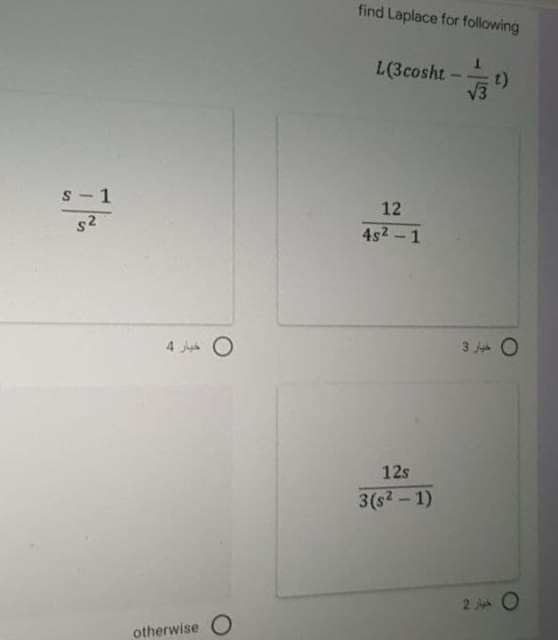 find Laplace for following
L(3cosht-
t)
V3
s - 1
12
4s2 -1
4 O
3 JO
12s
3(s2-1)
2 O
otherwise
