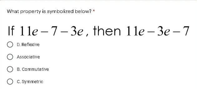 What property is symbolized below? *
If 1le – 7-3e , then 11e – 3e - 7
D. Reflexive
Associative
B. Commutative
O c. Symmetric
